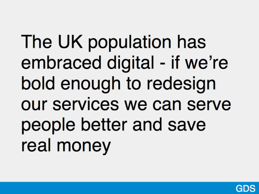 Slide saying 'The UK population has embraced digital - if we're bold enough to redesign our services we can serve people better and save real money'