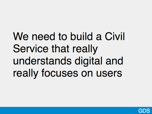 Slide saying 'We need to build a Civil Service that really understands digital and really focuses on users'