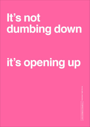 Poster with text showing 'It's not dumbing down, it's opening up".