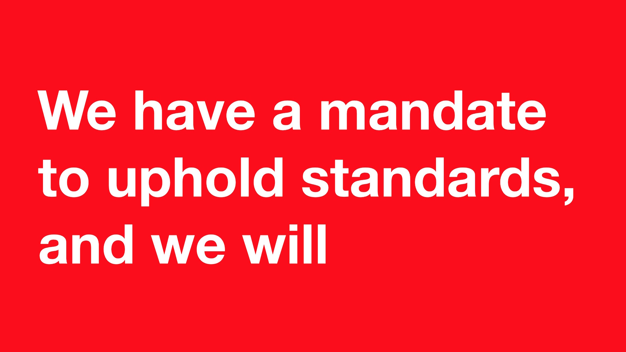 Red slide with the text "We have a mandate to uphold standards, and we will"