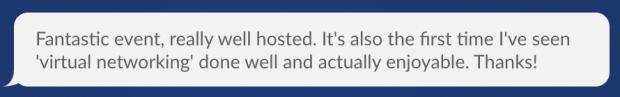 Speech bubble reading: "Fantastic event, really well hosted. It’s also the first time I’ve seen 'virtual networking' done well and actually enjoyable. Thanks!"